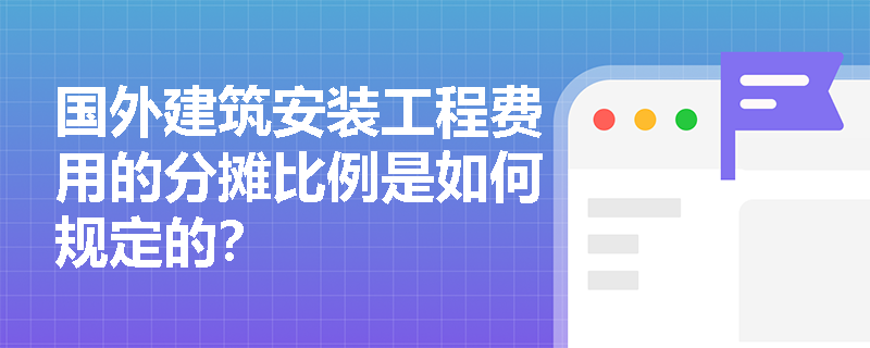 国外建筑安装工程费用的分摊比例是如何规定的？