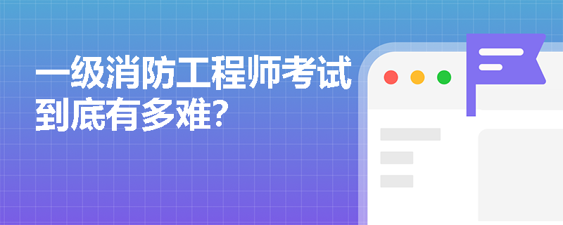 一级消防工程师考试到底有多难？