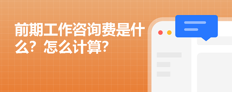 前期工作咨询费是什么？怎么计算？