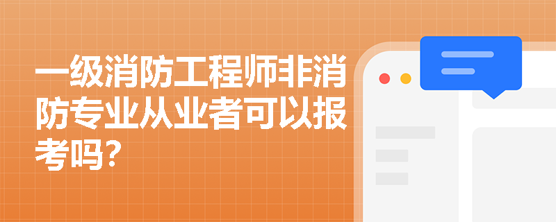 一級消防工程師非消防專業從業者可以報考嗎？