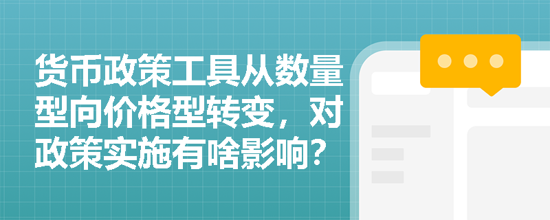 货币政策工具从数量型向价格型转变，对政策实施有啥影响？