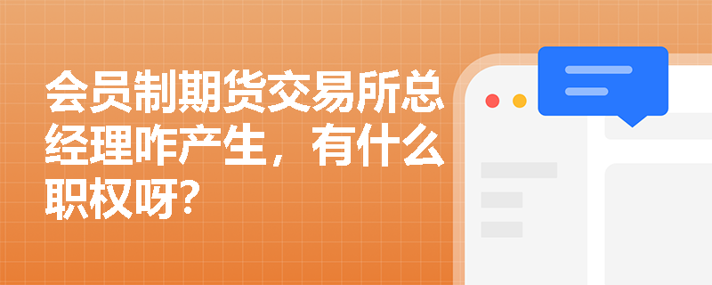 会员制期货交易所总经理咋产生，有什么职权呀？
