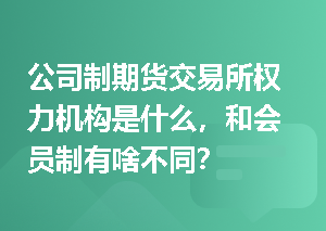 公司制期货交易所权力机构是什么，和会员制有啥不同？