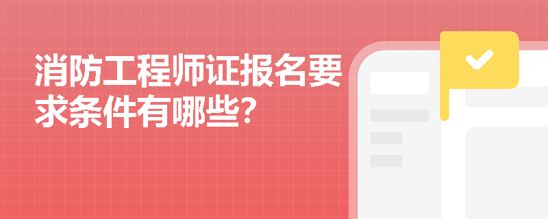 消防工程师证报名要求条件有哪些？
