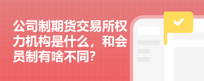 公司制期货交易所权力机构是什么，和会员制有啥不同？