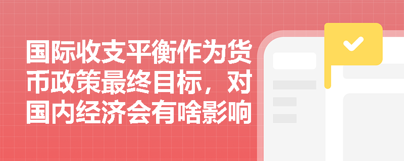 国际收支平衡作为货币政策最终目标，对国内经济会有啥影响？