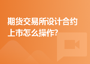 期货交易所设计合约上市怎么操作？