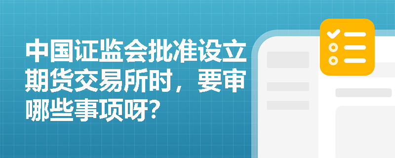 中国证监会批准设立期货交易所时，要审哪些事项呀？