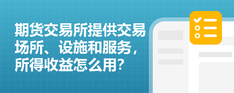 期货交易所提供交易场所、设施和服务，所得收益怎么用？