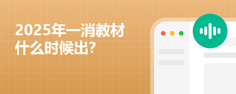 2025年一消教材什么时候出？