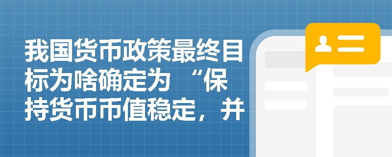 我国货币政策最终目标为啥确定为 “保持货币币值稳定，并以此促进经济增长”？