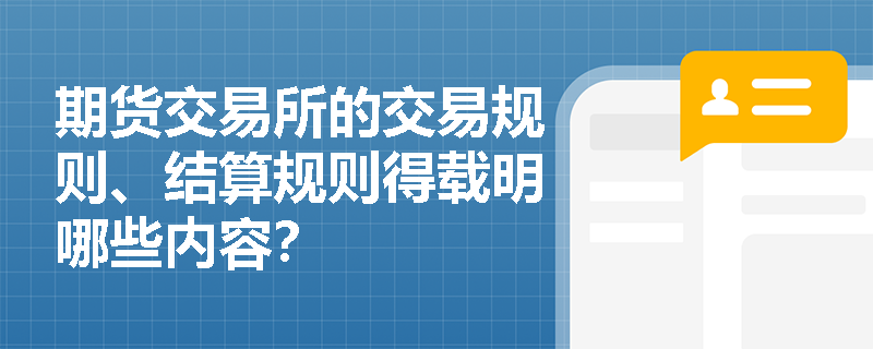 期货交易所的交易规则、结算规则得载明哪些内容？