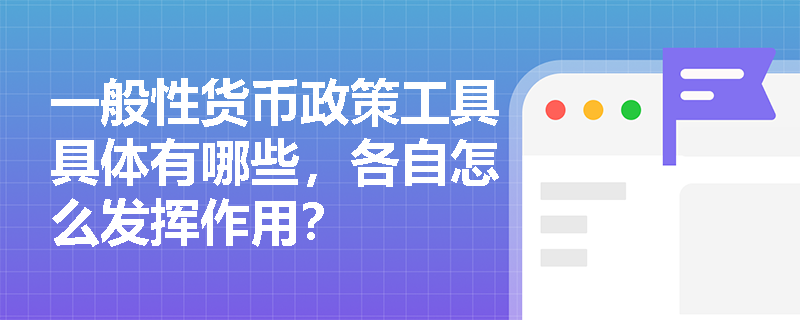一般性货币政策工具具体有哪些，各自怎么发挥作用？