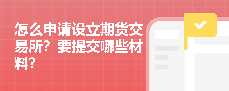 怎么申请设立期货交易所？要提交哪些材料？