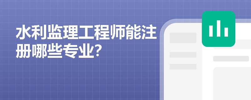 水利监理工程师能注册哪些专业？