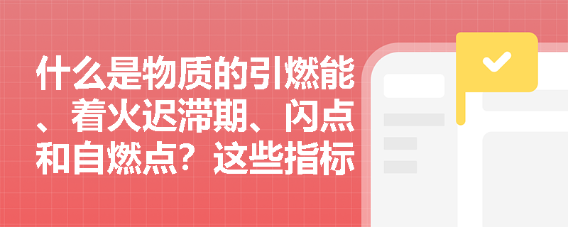 什么是物质的引燃能、着火迟滞期、闪点和自燃点？这些指标如何影响危险性判断？