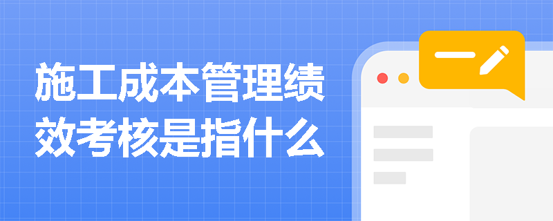 施工成本管理绩效考核是指什么