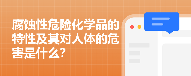 腐蚀性危险化学品的特性及其对人体的危害是什么？
