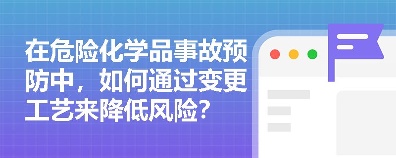 在危险化学品事故预防中，如何通过变更工艺来降低风险？