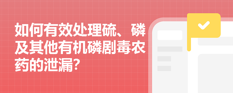 如何有效处理硫、磷及其他有机磷剧毒农药的泄漏？