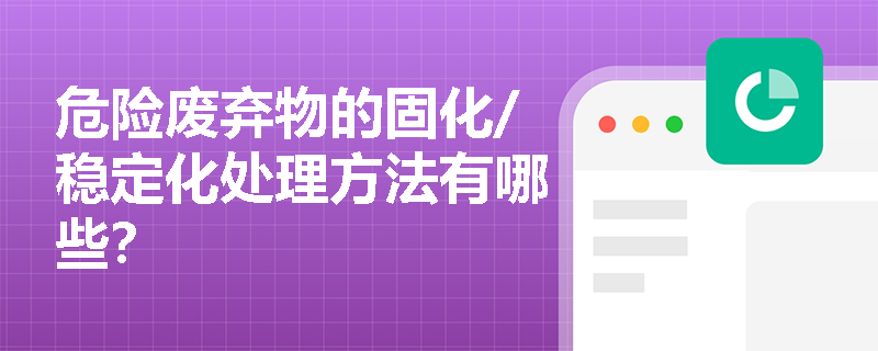 危险废弃物的固化/稳定化处理方法有哪些？