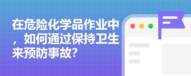 在危险化学品作业中，如何通过保持卫生来预防事故？