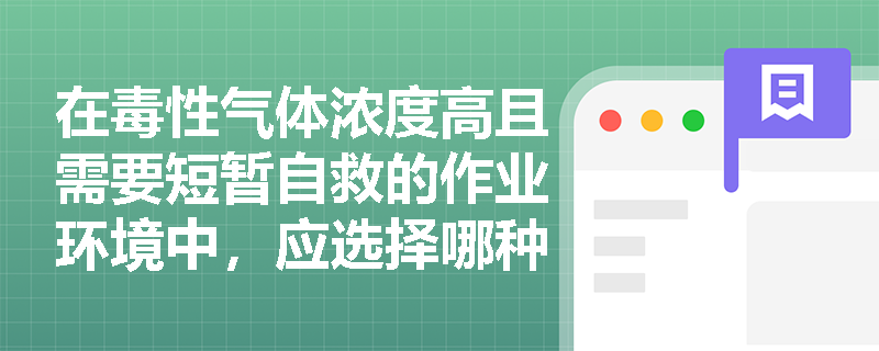 在毒性气体浓度高且需要短暂自救的作业环境中，应选择哪种类型的呼吸防护用品？