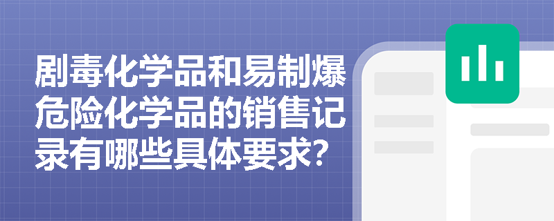 剧毒化学品和易制爆危险化学品的销售记录有哪些具体要求？