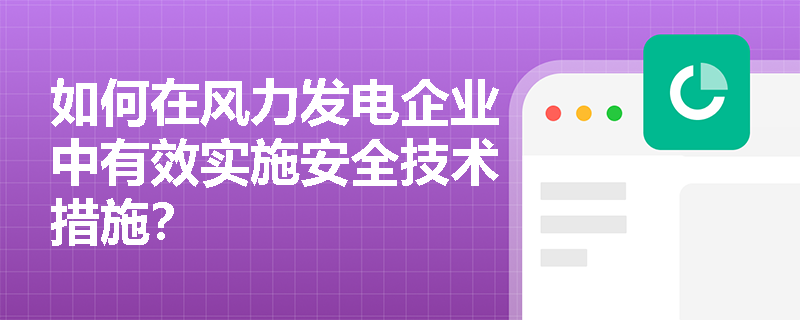 如何在风力发电企业中有效实施安全技术措施？