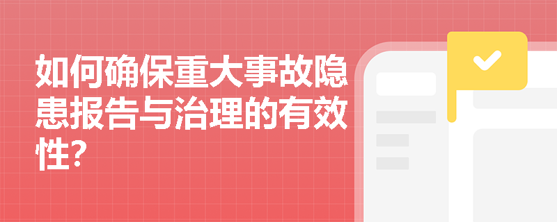 如何确保重大事故隐患报告与治理的有效性？