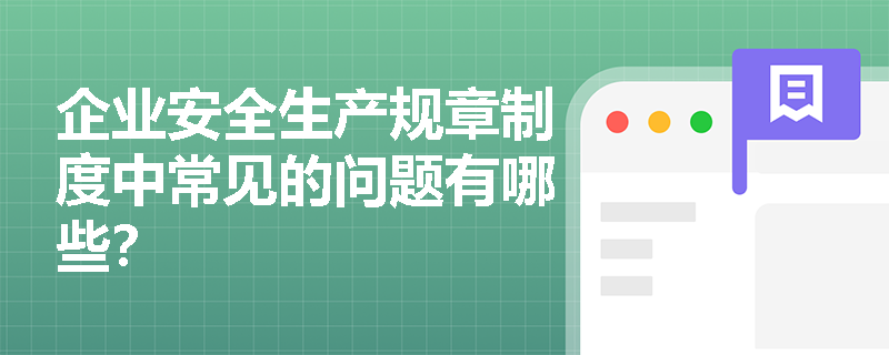 企业安全生产规章制度中常见的问题有哪些？