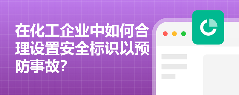 在化工企业中如何合理设置安全标识以预防事故？