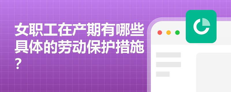 女职工在产期有哪些具体的劳动保护措施？