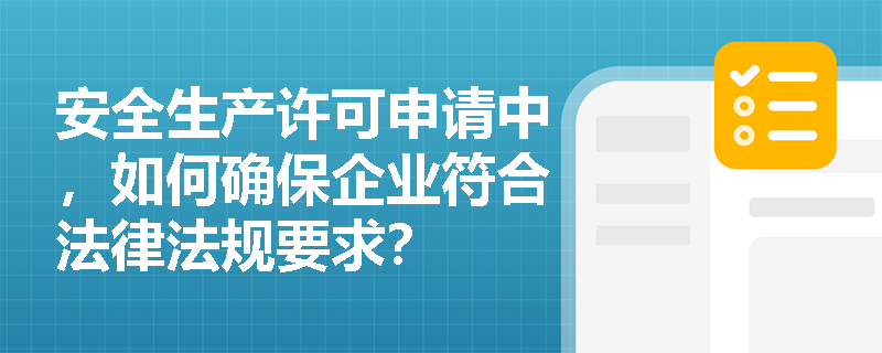 安全生产许可申请中，如何确保企业符合法律法规要求？