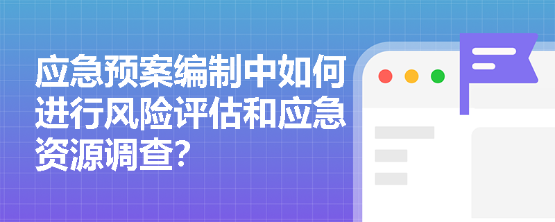 应急预案编制中如何进行风险评估和应急资源调查？