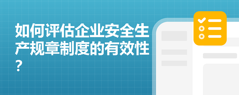 如何评估企业安全生产规章制度的有效性？