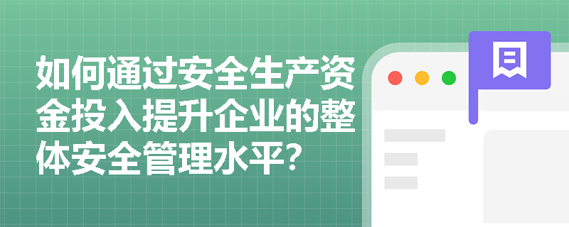 如何通过安全生产资金投入提升企业的整体安全管理水平？