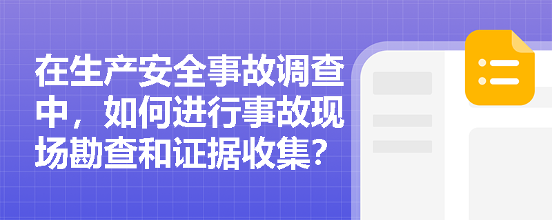 在生产安全事故调查中，如何进行事故现场勘查和证据收集？