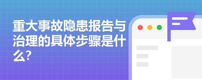 重大事故隐患报告与治理的具体步骤是什么？