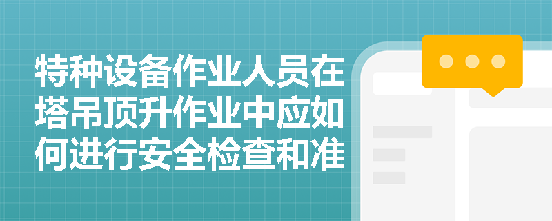 特种设备作业人员在塔吊顶升作业中应如何进行安全检查和准备？