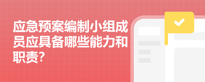 应急预案编制小组成员应具备哪些能力和职责？