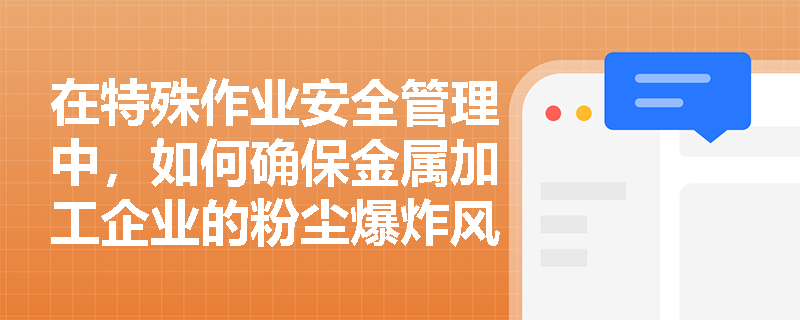 在特殊作业安全管理中，如何确保金属加工企业的粉尘爆炸风险得到有效控制？