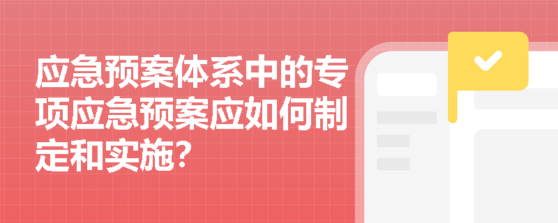 应急预案体系中的专项应急预案应如何制定和实施？