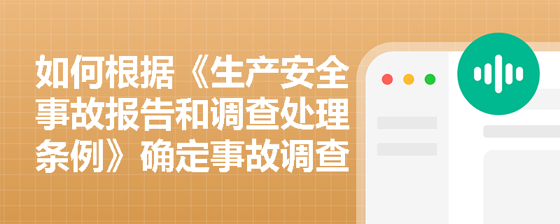 如何根据《生产安全事故报告和调查处理条例》确定事故调查组的职责？