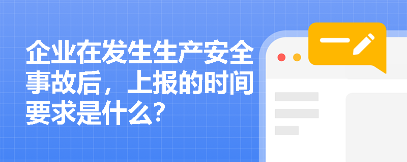 企业在发生生产安全事故后，上报的时间要求是什么？
