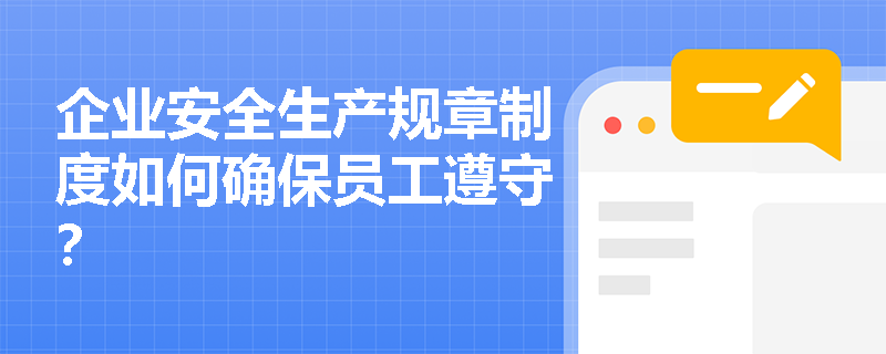 企业安全生产规章制度如何确保员工遵守？