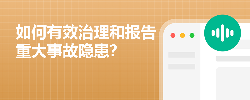 如何有效治理和报告重大事故隐患？
