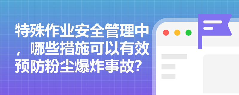 特殊作业安全管理中，哪些措施可以有效预防粉尘爆炸事故？