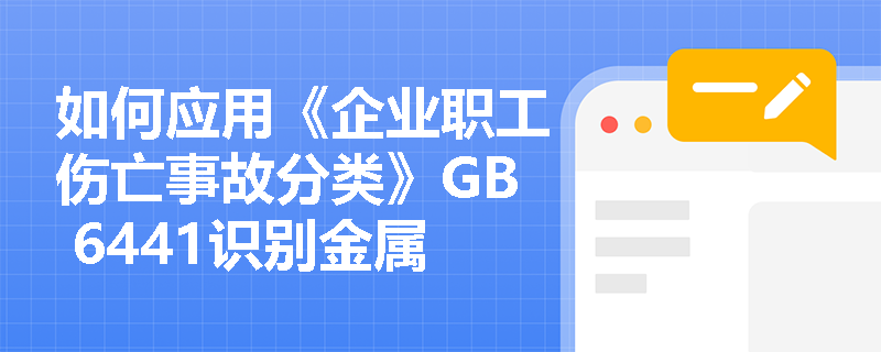 如何应用《企业职工伤亡事故分类》GB 6441识别金属加工企业的粉尘爆炸风险？
