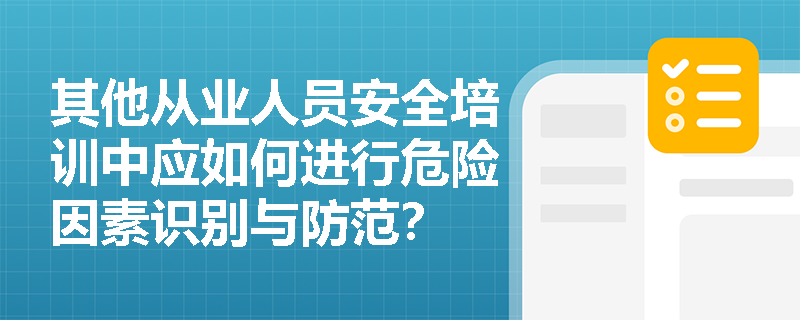 其他从业人员安全培训中应如何进行危险因素识别与防范？